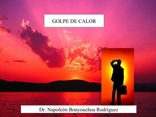 GOLPE DE CALOR




             323




Dr. Napoleón Bonyouchoa Rodríguez
 