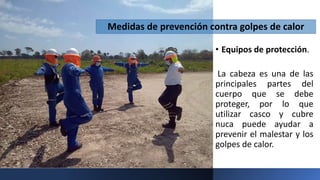 • Equipos de protección.
La cabeza es una de las
principales partes del
cuerpo que se debe
proteger, por lo que
utilizar casco y cubre
nuca puede ayudar a
prevenir el malestar y los
golpes de calor.
Medidas de prevención contra golpes de calor
 