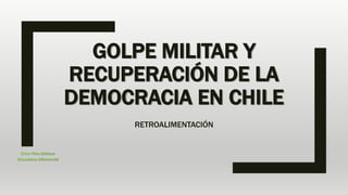 GOLPE MILITAR Y
RECUPERACIÓN DE LA
DEMOCRACIA EN CHILE
RETROALIMENTACIÓN
Erica Pino Oddone
Educadora Diferencial
 