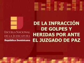 DE LA INFRACCIÓN DE GOLPES Y HERIDAS POR ANTE EL JUZGADO DE PAZ 