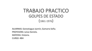 TRABAJO PRACTICO
GOLPES DE ESTADO
(1861-1976)
ALUMNAS: Gorostiague Jazmín, Gamarra Sofia.
PROFESORA: Leiva Daniela.
MATERIA: Historia.
CURSO: 4BH
 