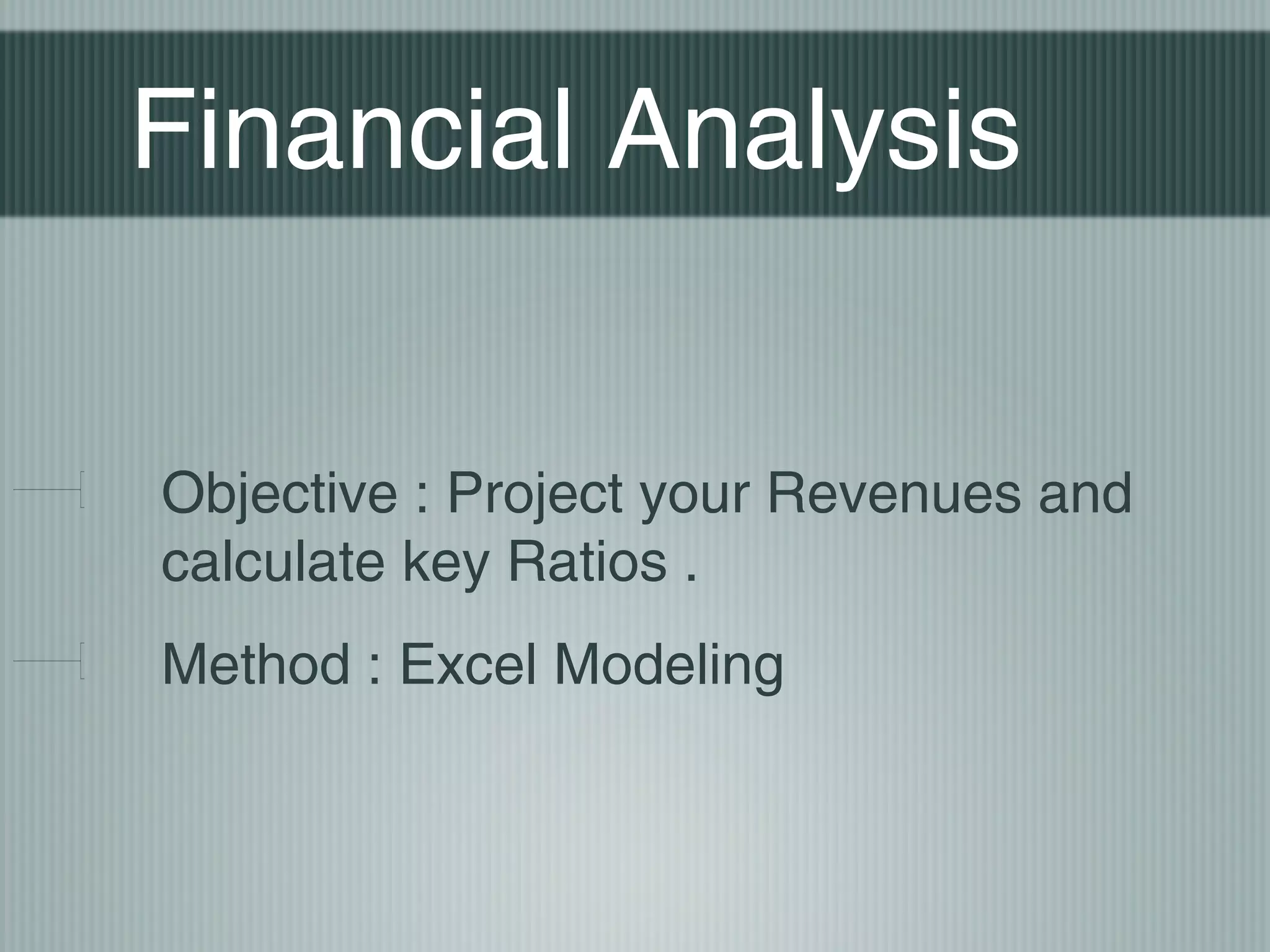 Financial Analysis


Objective : Project your Revenues and
calculate key Ratios .
Method : Excel Modeling
 