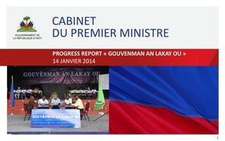 CABINET
DU PREMIER MINISTRE
PROGRESS REPORT « GOUVENMAN AN LAKAY OU »
14 JANVIER 2014

1

 