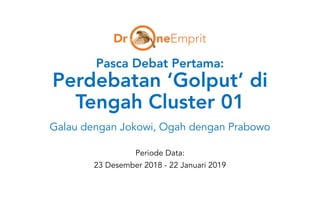 Pasca Debat Pertama:
Perdebatan ‘Golput’ di
Tengah Cluster 01
Galau dengan Jokowi, Ogah dengan Prabowo
Periode Data:
23 Desember 2018 - 22 Januari 2019
 