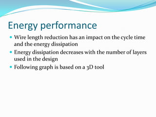 Energy performance
 Wire length reduction has an impact on the cycle time
and the energy dissipation
 Energy dissipation decreases with the number of layers
used in the design
 Following graph is based on a 3D tool
 