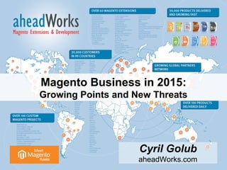 Magento Business in 2015: 
Growing Points and New Threats 
Cyril Golub 
aheadWorks.com 
 