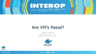 Are VM’s Passé?
Ben Golub
CEO Docker, Inc.
 