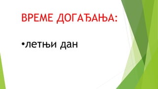 ВРЕМЕ ДОГАЂАЊА:
•летњи дан
 