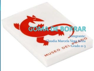 GOMA DE BORRAR Integrante: Claudia Marcela Vega Ariza Grado 11-3 
