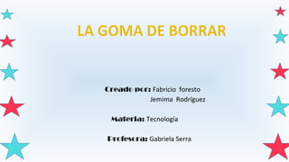 Creado por: Fabricio foresto
Jemima Rodríguez
Materia: Tecnología
Profesora: Gabriela Serra
 