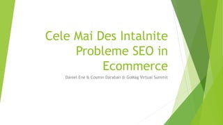 Cele Mai Des Intalnite
Probleme SEO in
Ecommerce
Daniel Ene & Cosmin Daraban @ GoMag Virtual Summit
 