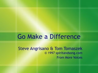 Go Make a Difference Steve Angrisano & Tom Tomaszek  © 1997 spiritandsong.com From More Voices 