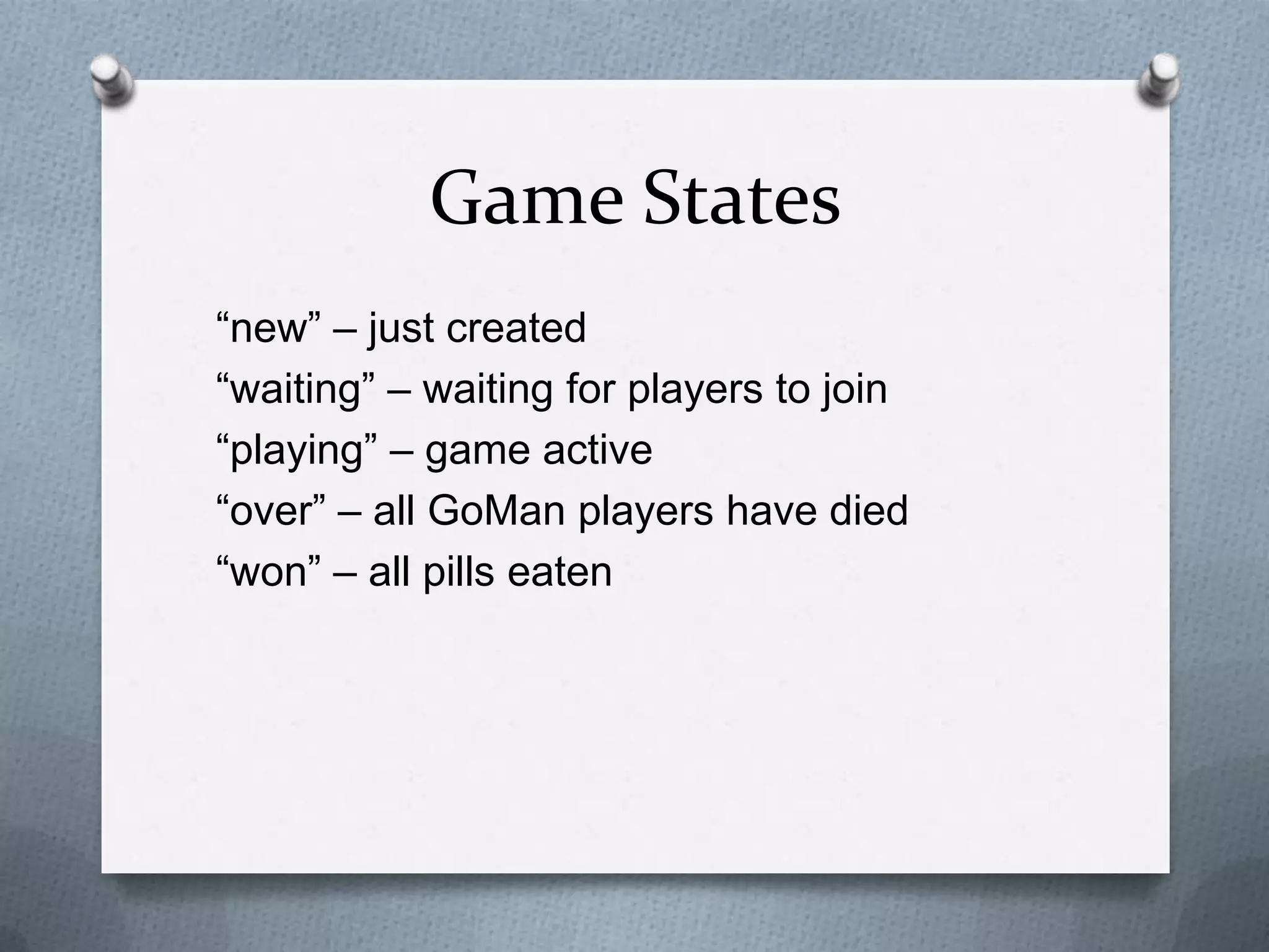 Game States
“new” – just created
“waiting” – waiting for players to join
“playing” – game active
“over” – all GoMan players have died
“won” – all pills eaten
 