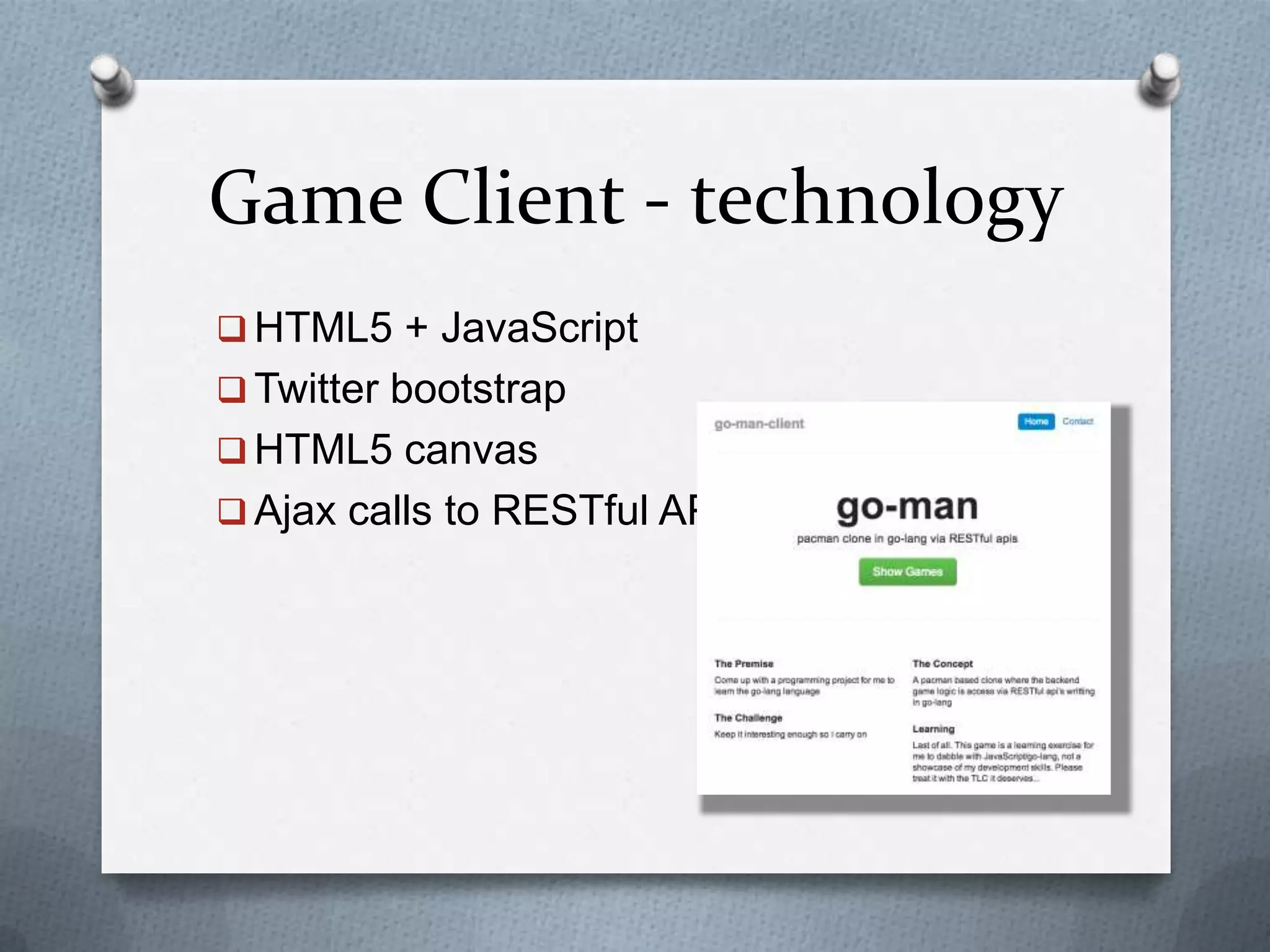 Game Client - technology
 HTML5 + JavaScript
 Twitter bootstrap
 HTML5 canvas
 Ajax calls to RESTful API
 
