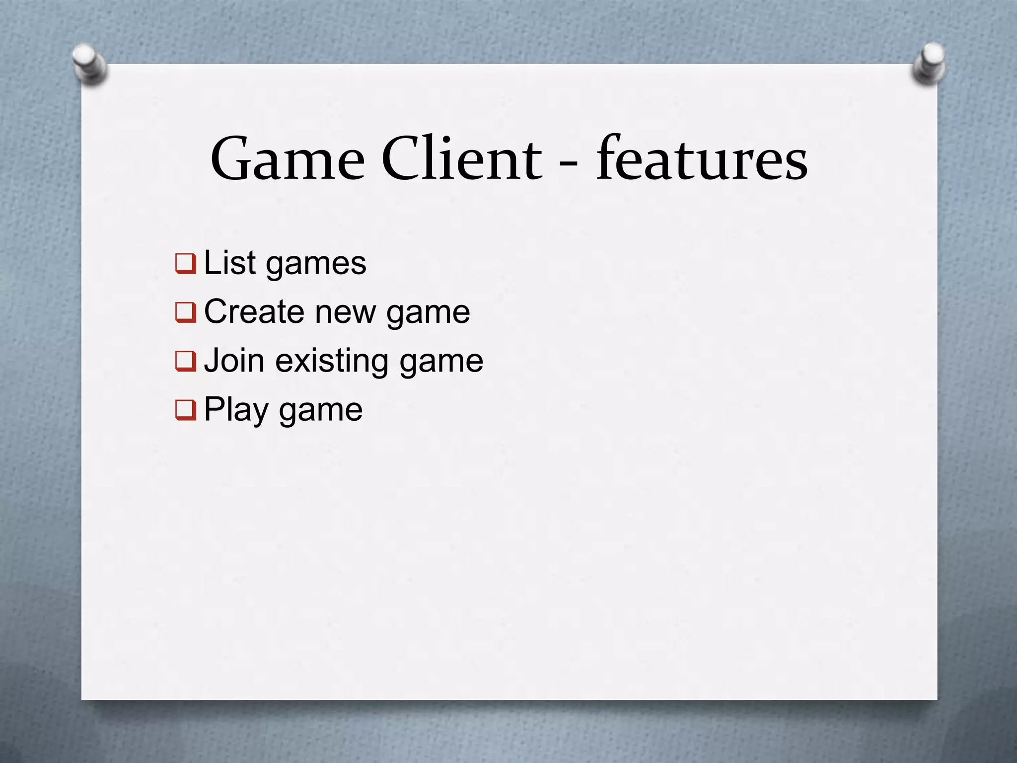 Game Client - features
 List games
 Create new game
 Join existing game
 Play game
 