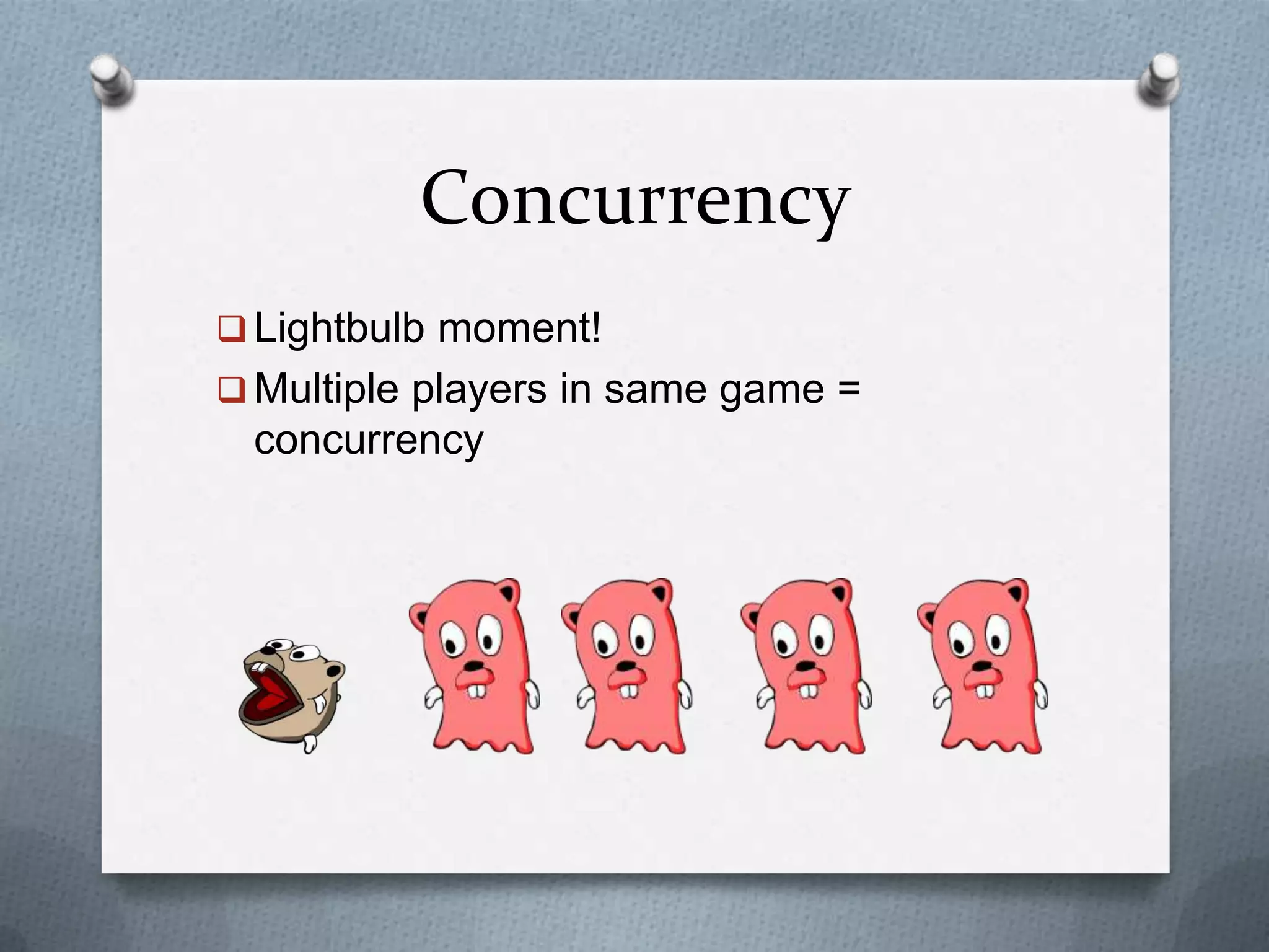 Concurrency
 Lightbulb moment!
 Multiple players in same game =
concurrency
 