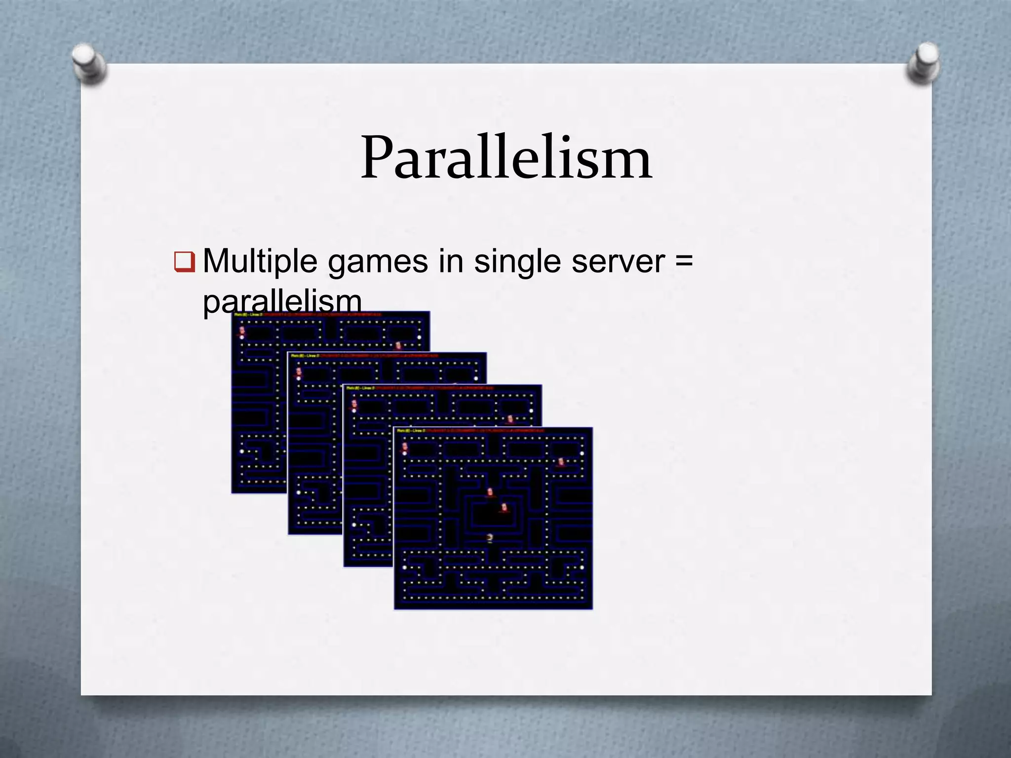 Parallelism
 Multiple games in single server =
parallelism
 