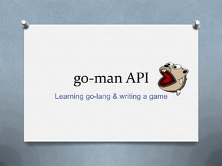 go-man API
Learning go-lang & writing a game
 