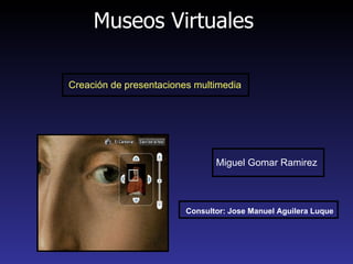 Museos Virtuales Miguel Gomar Ramirez Creación de presentaciones multimedia Consultor: Jose Manuel Aguilera Luque 