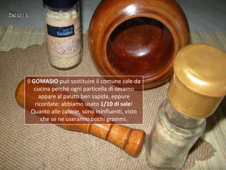 Il GOMASIO può sostituire il comune sale da
    cucina perché ogni particella di sesamo
      appare al palato ben sapida,...
