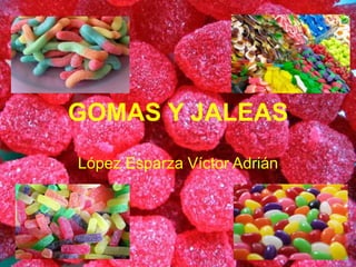 GOMAS Y JALEAS
López Esparza Víctor Adrián
 