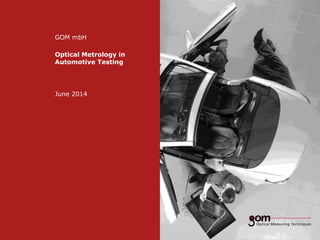 GOM mbH 
Optical Metrology in 
Automotive Testing 
June 2014 
 