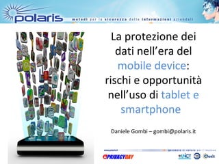 La protezione dei
   dati nell’era del
   mobile device:
rischi e opportunità
 nell’uso di tablet e
    smartphone
 Daniele Gombi – gombi@polaris.it
 