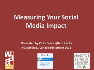Measuring Your Social Media Impact Presented by Vicky Brock  @brockvicky #GoMedia11 Canada September 2011 