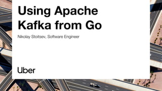 Using Apache
Kafka from Go
Nikolay Stoitsev, Software Engineer
 