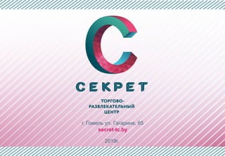 2019г.
г. Гомель ул. Гагарина, 65
secret-tc.by
 