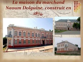 La maison du marchand
Naoum Dolguine, construit en
           1874.
 