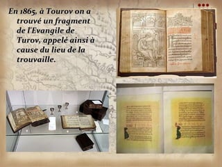 En 1865, à Tourov on a
  trouvé un fragment
  de l'Evangile de
  Turov, appelé ainsi à
  cause du lieu de la
  trouvaille.
 