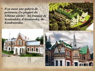    Il ya aussi une galerie de
    peintures (La plupart du
    XIXème siècle) - les travaux de
    Semiradsky, d’Aivazovsky, de
    Kondratenko.
 