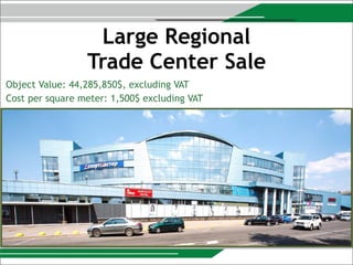 Large Regional  
Trade Center Sale
Object Value: 44,285,850$, excluding VAT
Cost per square meter: 1,500$ excluding VAT
 