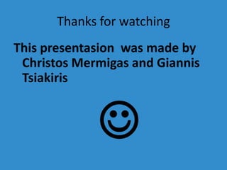 Thanks for watching
This presentasion was made by
 Christos Mermigas and Giannis
 Tsiakiris


             
 