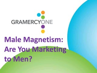 Male Magnetism:
Are You Marketing
to Men?
 
