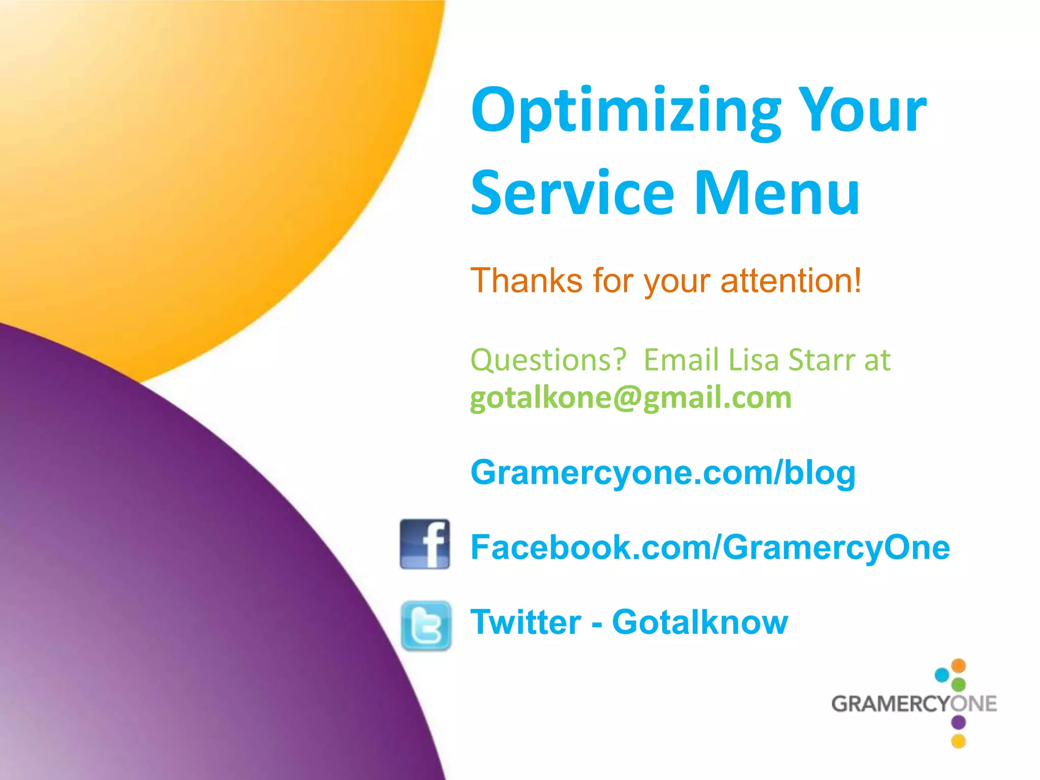 Optimizing Your
Service Menu
Thanks for your attention!

Questions? Email Lisa Starr at
gotalkone@gmail.com

Gramercyone.com/blog

Facebook.com/GramercyOne

Twitter - Gotalknow
 