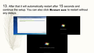 13. After that it will automatically restart after 15 seconds and
continue the setup. You can also click Restart now to restart without
any delays.
 