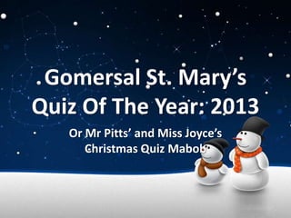 Gomersal St. Mary’s
Quiz Of The Year: 2013
Or Mr Pitts’ and Miss Joyce’s
Christmas Quiz Mabob

 