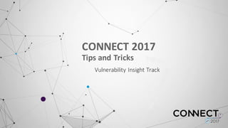 CONNECT	
  2017	
  
Tips	
  and	
  Tricks	
  
Vulnerability	
  Insight	
  Track
 