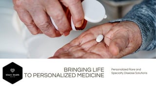BRINGING LIFE
TO PERSONALIZED MEDICINE
Personalized Rare and
Specialty Disease Solutions
 