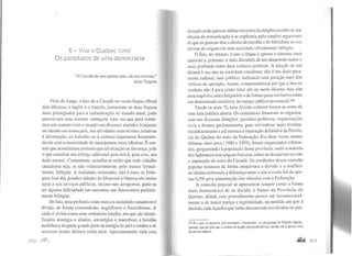X- Viva o Quebec livre!
Os paradoxos de uma democracia
"O Canadá não nos oprime mais, ele nos deprime."
Alain Turgeon
Visto de longe, o fato de o Canadá ter como língua oficial
dois idiomas, o inglês e o francês, justamente as duas línguas
mais prestigiadas para a comunicação no mundo atual, pode
parecer-nos uma enorme vantagem, uma vez que para entrar-
mos em contato com o mundo em diversos sentidos (viajando
ou mesmo em nosso país, nas atividades mais triviais, relativas
à informação, ao trabalho ou à cultura) deparamos freqüente-
mente com a necessidade de manejarmos esses idiomas. É nor-
mal que acreditemos pmtanto que ta] situação os favoreça, pois
o que constitui um esforço adicional para nós é, para eles, um
dado natural. Comumente, acredita-se então que todo cidadão
canadense seja, se não voluntariamente, pelo menos formal-
mente, bilíngüe. A realidade, entretanto, não é essa; os bilín-
gües fora das grandes cidades de Montreal e Ottawa são muito
raros e nos serviços públicos, mesmo nos aeroportos, pode-se
ter alguma dificuldade em encontrar um funcionário perfeita-
mente bilíngüe.
De fato, uma profunda cisão marca a sociedade canadensee
divide, de forma contundente, anglófonos e francófonos. A
cisão é vivida como uma verdadeira batalha, em que são identi-
ficados inimigos e aliados, estratégias e manobras; a batalha
mobiliza e desgasta grande parte daenergia do país e tendeu a se
acentuar nestes últimos trinta anos. Aparentemente toda essa
?b2 ~
situação pode parecer orbitarem torno da simples escolha de um
idioma de comunicação e se explicaria pelo simples argumcnlo
de que as pessoas têm o direito de escolha e de fidelidade ao seu
idioma de origem em uma sociedade oficialmente bilíngüe.
O fato, no entanto, é que a língua é apenas o sintoma mais
aparente e, portanto, o mais discutido de um desacordo maior e
mais profundo entre duas culturas políticas. A adoção de um
idioma e seu uso na sociedade canadense não é um dado pura-
mente cultural, mas político, indicando uma posição num dos
véttices da oposição. Assim, compreendemos por que a luta na
verdade não é para poder falar um ou outro idioma, mas sim
para impô-lo como obrigatório e de forma quase exclusiva sobre
um determinado tenitório, no espaço público provinciaJ)20
Desde os anos 70, essa divisão cultural tomou as cores de
uma luta política aberta. Os canadenses franceses se organiza-
ram em diversas direções, partidos políticos, organizações
civis e frentes parlamentares, para reivindicar mais direitos,
reconhecimento e até mesmo a separação definitiva da Provín-
cia do Quebec do resto da Federação. Por duas vezes, nestes
últimos vinte anos (1980 e 1995), foram organizados referen-
dos, perguntando à população dessa província, onde a maioria
dos habitantes tem origem francesa, sobre se desejavam ou não
a separação do resto do Canadá. Os resultados dessa consulta
popular mostram de forma inequívoca a divisão e c conflito:
no último referendo a diferença entre o sim e o não foi de ape-
nas 0,5% pela manutenção dos vínculos com a Federação.
A consulta popular se apresentou sempre como a forma
mais democrática de se decidir o futuro da Província do
Quebec; afinal, esse procedimento parece ser incontestavel-
mente o de maior justiça e legitimidade, na medida em que a
decisão cabe àqueles que estão diretamente envolvidos no pro-
320 É o que se percebe, por exemplo, claramente, ..o programa do Partido Qucbc-
quense, que propõe que o ensino do inglês seja proibido nas escolas até a quarta série
do ensino básico.
 