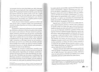 va e procurar conviver com a diversidade, que, aliás, já faz parte
desse país, caracterizado pelo forte contingente de migrantes
(quase 20% da população residente no Quebec possui outra lín-
gua materna diferente do francês; destes, 8,5% têm o inglês
como língua materna). Isso fica ainda mais claro no manifesto
lançado pelo Bloco Parlamentar Quebequense, que declarou
categoricamente, por exemplo, que o "Quebec pertence ao povo
que é francês pela cultura e linguagem."
Assim, de posse desses elementos, poderemos refletir com
mais clareza sobre a complexa relação entre nacionalismo e
território da cultura francófona na América e sobre seus princi-
pais problemas.
Um primeiro e importante problema se coloca para aqueles
que defendem a soberania do Quebec baseados na lei da maio-
ria ou pela via do referendo. Diversos homens da política e
alguns cientistas sustentam que um governo centralizador,
como o que se configurou a partir da reforma constitucional de
1982, não se coaduna com os novos tempos. Aqui o argumen-
to fundamental é o de que o Estado em sua versão "moderna"
tende a neutralizar as diferenças internas em seu território, e
um Estado que convive com conflitos tão profundos advindos
da diversidade deve se render, em função do respeito à autode-
terminação dos povos, à vontade daqueles que pretendem a
autonomia em nome de suas diferenças.
Seguindo tal raciocínio é democrático consultar essas
comunidades sobre seu desejo ou não de permanecer dentro de
uma ordem global e hegemônica de um Estado centralizador e
opressor. Esse tipo de discurso sobre uma Federação que explo-
de, pois não se flexibiliza para dar espaço à manifestação das
diferenças, enxerta-se aparentemente sem conflito à idéia de
um governo local forte no caso do Quebec, pois este centraliza-
ria os anseios da maior parte da população dessa província.343
343 Lessage, primeiro-ministro do Quebec, afirmava, em 1963: "Os quebequenses têm
uma única poderosa instituição, seu governo", citado por Johnson, W., op. cit., p. 28.
268 .roR
Em outras palavras, por um lado, o governo da Federação é por
demais centralizador e apaga as diferenças; por outro, um
governo do Quebec independente será a voz forte do povo quc-
bequense e nesse nível parece se diluírem todos os conflitos
possíveis advindos de uma política centralizadora.J44O contra-
ditório aparece na argumentação sobre o papel e a intervenção
do Estado e se duplica na contradição da representação do
Estado, por um lado, o da Federação, injusta e tendenciosa; por
outro o do Quebec, homogênea e harmônica.
Supondo que o referendo de 1995 tivesse obtido uma res-
posta majoritariamente positiva à consulta sobre a soberania
do Quebec, poder-se-ia então dizer que a maioria das pessoas
residentes naquelaprovíncia optou por não ser mais uma mino-
ria no seio da Federação canadense e portanto reclama seus
legítimos direitos à autodeterminação. Entretanto, aqueles que
houvessem votado pela permanência na Federação, nesse caso
as minorias, a estes seria imposta uma mudança de estatuto
político. Isso nos revela um fato curioso: o desejo de não ser
uma minoria, ao se impor, cria novas minorias. Esse patamar
silogístico só pode se resolver por intermédio da consideração
do fator territorial, ou melhor, até onde se podem estabelecer
os limites de uma consulta? Há um território evidente e essen-
cial à cultura francófona no Canadá? Esse território coincide
com os limites da Província do Quebec?
Podemos dizer que de um modo mais ou menos geral o ter-
ritório do Quebec é considerado como um patrimônio indivisí-
vel. A "Belle Province" deve permanecer unida, sendo ela o
centro de onde partem os estímulos que mantêm viva a cultura
minoritária, pois ela é a terra mítica dos relatos épicos.
344 Sobre a ambigüidade dos discursos no que diz respeito à descentralização, veja, por
exemplo, Hamel, P. & Klein, J. L. "Le dévcloppcmenl régional au Québec: Enjeu de
pouvoir ct discours politique", in Le Phénomime régiorwl au Québer, Proulx, Marc-
Urbain (dir.), Presses Universilaires du Québec, 1996, pp. 293-311.
.al&â 269
 