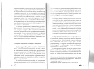 controle e vigilância, as práticas sociais são regulamentadas no
espaço, e os signos de delimitação territorial são inequívocos.
As interdições e a coerção são sempre matéria de comunicação
e sinalização territorial, ou, em outras palavras, o espaço é
internamente qualificado por uma regulamentação formal e
uma visibilidade explícita de suas normas e fronteiras. Os rela-
cionamentos tendem a ser impessoais e regulares dentro dos
limites das diferentes esferas socioterritoriais. Dessa maneira,
há marcos territoriais que delimitam esferas de práticas regula-
res, e eles são, simultaneamente, a condição para que essas prá-
ticas existam e o reflexo delas.
De fato, esse tipo de espaço é a base que funda uma socie-
dade de contrato. O nomoespaço é assim uma condição neces-
sária para que se configure a idéia de um pacto social do tipo
contratual. Diferentes pactos dão origem a diferentes composi-
ções espaciais. Um breve percurso histórico pode nos ajudar a
compreender essas distinções e algumas características essen-
ciais das sociedades fundadas sobre a idéia de um espaço nor-
mativo, regulador e formalizador de práticas.
Os espaços contratuais: Exemplos e dinâmicas
A cidade grega, o fato político que funda a sociedade oci-
dental, estabelece um novo vínculo social, não mais a função
de uma comunhão religiosa, familiar ou da submissão a um
mesmo .monarca, e sim da integração de indivíduos, como
sujeitos de direito, de uma nova associação, fundada na co-
participação de uma soberania política. Assim, a polis grega
cria um novo domínio da vida coletiva e redefine seus quadros
físicos e comportamentais.
A simetria igualdade e reciprocidade das relações entre
esses novos personagens sociais, os cidadãos, definidos pelas
40 ft1J
I['' <il' isonomia de Clístenes, pressupõe um novo arranjo espa-
1li,lll'spaço dapolis é então pensado e figurado como um cír-
' 11111 Ao centro, a ágora, antigo espaço aberto destinado ao
1111 1~ ado, é desde então delimitado e ganha o estatuto de espa-
ll llllhlico, lugar de encontro dos isoi (iguais).44
llssc espaço público só se torna político quando assegurado
numa cidade, quer dizer, quando ligado a um lugar palpável que
possa sobreviver tanto aos feitos memoráveis quanto aos nomes
dos memoráveis autores, e possa ser transmitido à posteridade na
seqüência das gerações. Essa cidade a oferecer aos homens mor-
tais e a seus feitos e palavras passageiros um lugar duradouro
constitui a polis - que é política e, desse modo, diferente de
outros povoamentos, porque originalmente foi construída só em
torno do espaço público, em torno da praça do mercado, onde os
livres e iguais poderiam encontrar-se a qualquer hora.4s
A antiga distinção entre cidade baixae acrópole, fortemen-
le hierarquizada, de acesso discricionário, dissolver-se em uma
abstração geométrica. A localização do bouleutério (assem-
bléia), recém-criado, entre a colina e a ágora, ajuda a dissolver
a antiga hierarquia.46 A distinção fundamental do espaço já não
é entre o sagrado e o profano; agora se trata das distinções
entre o público e o privado (oikos).
A dessacralização·do espaço foi uma das primeiras conse-
qüências e pode ser avaliada, por exemplo, no imediato impe-
dimento de enterraros mortos dentro dos limites definidos pela
muralha das cidades. Assim, a ancestralidade deixa de fazer
44 Grande parte dos elementos dessa descrição se encontram em Vernant,
Jean-Pierre. Mythe et pensée chez les grecs, Maspero, Paris, 1980, especial-
mente no capítulo 3, "L'organisation de !'espace".
45 Arendt, H., op. cit., p. 54.
46 A esse respeito, consultar Vernant, Jean-Pierre, op cit., pp. 207-22.
 
