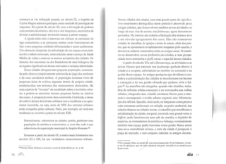 estrutura se viu reforçada quando, no século IX, o império de
Carlos Magno adotou a paróquia como unidade de percepção de
impostos. Só a partir do século XI, com a afirmação de poderes
concorTentes da nobreza, dos reis e dos burgueses, essa forma de
divisão e administração territmial começa a perder espaço.
A Igreja tinha todo o interesse em reforçar as estruturas do
tipo comunitário, e as paróquias muitas vezes funcionavam de
fato como pequenas unidades diferenciadas e quase autônomas.
Um elemento eloqüente da refundação de um espaço comunitá-
rio foi o hábito renovado, reintroduzido nesse começo da Idade
Média, de voltar a enterrar os mortos no interior das cidades. Os
túmulos dos ancestrais ou dos fundadores de uma linhagem são
os lugares significativos dessas renovadas e variadas identidades.
Essas cidades abrigam uma pequena população, comanda-
da pelo clero e completamente submetida ao jugo dos senhores
e de seus cavaleiros nobres. A população costuma viver de
pequenas áreas de cultivo, algumas dentro da própria cidade,
estabelecidas nos terrenos dos monumentos destruídos. Há
uma espécie de "invasão" da ruralidade sobre o território urba-
no, e podem-se encontrar mesmo pequenas hortas no interior
das casas. A proporção entre área construída e habitada, e áreas
de cultivo dentro dos limites urbanos tem a tendência a se apre-
sentar invertida, ou seja, mais de 50% dos terrenos urbanos
estão ocupados pelas culturas; Paris, por exemplo, só verá esta
tendência se inverter a partir do século XIII.
Materialmente, subsistiram as cidades; porém, perderam suas
populações de mtesãos e comerciantes, e, com elas, tudo o que
sobrevivera da organização municipal do Império Romano.90
Somente a partir do século IX, e muito mais fortemente nos
séculos XI e XII, há um verdadeiro renascimento urbano.
<.JO Pirenne, Henri. História econômica e social da Idade Média op. cit., p. 46.
70 ~
Novas cidades são criadas, mas uma grande parte do signi lica-
tivo crescimento demográfico desse período é absorvido pelas
antlgas cidades, que desenvolvem também novas atividades ao
longo de suas vias de acesso, nosfaubourgs, agora densamente
povoados. No interior das cidades a limitação dos terrenos leva
a um elevado agrupamento das casas. Elas são comumente
coladas às muralhas, às igrejas e umas às outras, além das pon-
tes, que se apresentam completamente ocupadas pelo casaria, e
dos novos andares construídos sobre as antigas casas. O comér-
cio se desenvolve, novas profissões são criadas, e uma prospe-
ridade nova redesenha o perfil social e espacial dessas cidades.
A partir do século XI e até a Renascença, as atividades e as
novas classes que estavam nosfaubourgs ganham direito à
cidade e a ocupam, substituindo-se também no comando e na
gestão desse espaço. As antigas paróquias que dividiam o con-
trole e a administração das cidades se transformam em bairros
e começam a ter sua gestão efetuada por poderes civis e lei-
gos.9t As muralhas são alargadas, quando não abatidas, traba-
lhos de reforma urbana começam a ser executados nas velhas
cidades, alargando ruas, criando estruturas físicas para o mer-
cado e recompondo o tecido urbano segundo uma diferencia-
ção dos ofícios. Quando, mais tarde, os burgueses começaram a
criar estruturas autônomas em relação ao poder senhorial, nas
cidades-francas ou cidades-novas, o conselho que reunificava a
administração da cidade, em geral, construía uma grande torre, o
béffroi, onde funcionavam uma sala de reunião, o depósito de
arquivos, os instrumentos de medida e a balança; eventualmente
também esse espaço podia funcionar como prisão. Nasce assim
uma nova centralidade urbana, a torre da cidade é justaposta à
praça do mercado, e este conjunto substitui os antigos elemen-
1
I
I · h b. ct' 'd91 Por exemplo, Paris, no século ~1, com aproximadamente 25 m1I a 1tantcs, 1v1 c-
se em 33 paróquias, que até entilo detinham um poder formidável na adminisu-açno
dessas terras. _ /
..... 11
 