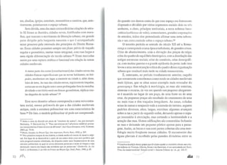 tos, abadias, igrejas, catedrais, monastérios e castelos, que, ante-
riormente, polarizavam o espaço urbano.
Sem dúvida, uma das mais extraordinárias criações do sécu-
lo XI foram as Bastides, cidades novas, fortificadas com mura-
lhas, que marcam o movimento de liberação urbano, em grande
parte dirigido pela burguesia nascente e que é acompanhado
nesse processo pela retomada dos principias do Direito Roma-
no. Essas cidades possuíam sempre um plano prévio de traçado
regular e geométrico, muitas vezes ortogonal, com ruas largas e
uma rígida diferenciação do tecido urbano.92 Eram marcadas
assim por uma ruptura estética e funcional em relação às outras
cidades medievais.
A maior parte das cartas [constitucionais] das cidades-novas das
cidades-francas especificavam que os novos habitantes, os hós-
pedes, receberiam um lugar a construir na cidade e, além disso,
lotes de teiTa. As ruas das cidades-novas, regularmente traçadas,
cortavam-se em ângulo reto e eram prolongadas fora da muralha,
dividindo o território rural em blocos geométricos, réplicas exa-
tas daqueles do tecido urbano".93
Esse novo desenho urbano correspondia a uma nova estru-
tura social, menos polimorfa do que a das cidades medievais
antigas, onde a estiutura polinuclear era uma característica de
base.94 De fato, o modelo polinuclear só pode ser compreendi-
92 Sobre o mito da Bastide em plano de "tabuleiro de xadrez". ver. por exemplo:
Berdoulay. V. Bielzade Ory, V. "Pour une rclecture de l'urbanisme médiéval: proces-
sus transpyrénéens d'innovation etde diffusion", Sud·Ouest Européen, 11'? 8, Toulouse,
2000, pp. 75-81.
93 Heers, Jacques, Le Moyen Âge, Une imposture, Perrin, Paris. 1992, p. 207.
94 "Nos primeiros tempos de sua história, a cidade medieval cresceu de maneira origi-
nal. Em lugar de se desenvolver a partir de um centro único com uma periferia que
seria progressivamente urbanizada, ela dispunha muito mais freqUentemente de uma
estrutura polinuclear, na qual os novos elementos portavam o nome de burgos e cuja
destinação variava em função das atividades que os animavam." Cllédeville, A.; Le
Goff, J. & Rossiaud, J. La vil/e en France au Moyen Âge, Seuil, Paris, 1998, p. 55.
72 )lf1l.
do quando nos damos conta de que esse espaço era fortemente
disputado e dividido por vários segmentos sociais: dois ou três
senhores, o clero, príncipes territoriais, a nova nobreza buro-
crática (noblessse de robe), comerciantes, grandes corporações
de artesãos, todos eles pretendendo afirmar uma certa sobera-
nia e um certo controle sobre o espaço urbano.95
O terceiro período se estende do século XII até a Renas-
cença e corresponde a uma época turbulenta, de grandes crises.
Crise de abastecimento, com a elevação dos preços do trigo;
crise do quadro do equilíbrio hierárquico, com a dissolução das
antigas estruturas sociais; crise do comércio, crise demográfi-
ca, com muitas guerras e a grande epidemia da peste; tudo isso
levou a uma reestruturação crítica do quadro dessa organização
urbana que resultará mais tarde na cidade renascentista.
É, entretanto, no período imediatamente anterior, naquilo
que comumenteconcebemos como sendo as cidades medievais
mais típicas, que se situa nosso exemplo mais evocador do
genoespaço. Em relação à morfologia, as ruas são estreitas,
sinuosas e escuras, de vez em quando um pequeno alargamen-
to é mantido no lugar de um poço, de uma fonte ou de uma
cruz. As pequenas praças são resultado do cruzamento de uma
ou mais ruas e têm traçados irregulares. As casas, coladas
umas às outras e ocupando toda a extensão do terreno, seguem
padrões diversos, altas, largas, estreitas; algumas avançam
sobre a rua a partir do segundo andar, deixando apenas o espa-
ço necessário à circulação, mas cortando a luminosidade e a
aeração das ruas. Outras edificações são construídas fechando
as ruas e deixando um pequeno pórtico apenas para a passa-
gem. Assim, os becos e ruas com partes cobertas são uma mor-
fologia muito freqüente nessas cidades. O escoamento das
águas pluviais é recolhido pelas paredes divisórias entre as
9s Uma boadescrição desses grupos que dividiam opodere oterritório urbano, nascida-
des italianas de Florença, Gênova,1
Roma e em Barcelona, é-nos apresentada por Darci,
Yves. La ciudad medieval: Sis~a social - Sistema Urbano, op. rir., pp. 124-37.
/
--"'"' /'J
 