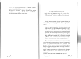 coisas e das ações que nele se passam, e a forma de organizá-
lo ou produzi-lo é solidária à forma da organização e da repro-
dução social e vice-versa. A segunda estabelece uma relação
ontológica entre um grupo e o local, ou melhor, uma identida-
de ontologicamente fundada em um local.
80 )1flR.
111 -Os modelos políticos:
Que lugares para a cidadania moderna?
O Estado, a Nação e os Estados-nações
Em um conhecido e muito utilizado livro de geografia do
ensino médio, pode-se ler a propósito da África a seguinte afir-
mativa:
A partilha e a colonização desse continente, como já vimos,
foram feitas sem levar em consideração os interesses ou as carac-
terísticas culturais dos africanos. Povos semelhantes foram divi-
didos por fronteiras, e outros, muitas vezes inimigos tradicionais,
passaram a conviver no mesmo território, criado pelos coloniza-
dores europeus. Esse é um dos grandes problemas da África
negra, que persiste até os nossos dias: o artificialismo dos países
ou Estados-nações, que congregam etnias e culturas diversifica-
das, com idiomas diferentes e hábitos e tradições distintos,106
Neste pequeno texto percebemos o recurso a um raciocínio
sintético que identifica na colonização européia a causa funda-
mental dos problemas atuais vividos nesse continente. Esta
passagem sintética, da causa aos efeitos, é obtida pela seguinte
seqüência: o poder colonizador impôs um idioma e fronteiras,
criando unidades administrativas que, mais tarde, transforma-
ram-se em países independentes (Estados-nações), mas que
sofrem do "artificialismo" dessas fronteiras legadas pela colo-
106 Vesentini, J. W. Sociedade e espaço, Ed. Ática, São Paulo, 1992, p. 197.
~ 131
 