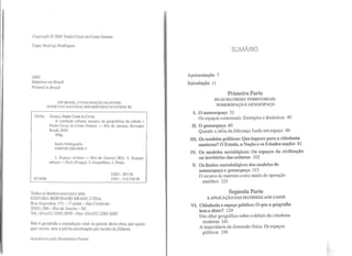 Copyright © 2001 Paulo Cesar da Costa Gomes
Capa: Rodrigo Rodrigues
2002
Impresso no Brasil
Printed in Brazil
CJP-BRASIL. CATALOGAÇÃO-NA-FO'ITE
SJ'IDICATO NACIONAL DOS EDITORES DE LIVROS. RJ
G616c Gomes, Paulo Cesar da Costa
A condição urbana: ensaios de geopolítica da cidade 1
Paulo Cesar da Costa Gomes. -Rio de Janeiro: Bcrtrand
Brasil, 2002
304p.
Inclui bibliografia
ISBN 85-286-0956-1
1. Espaço urbano - Rio de Janeiro (RJ). 2. Espaço
urbano- Paris (França). 3. Geopolítica. L Título.
02-0406
Todos os direitos reservados pela:
EDITORA BERTRAND BRASIL LTDA.
Rua Argentina, 171 - 1~andar- São Cristóvão
20921-380- Rio de Janeiro- RJ
CDD - 307.76
CDU- 316.334 56
Tel.: (0xx21) 2585-2070- Fax: (0xx2l) 2585-2087
Não ·é permitida a reprodução total ou parcial desta obra, por quais-
quer metos, sem a prévia autorização por escrito da Editora.
Atendemos pelo Reembolso Postal.
Apresentação 7
Introdução 11
SUMÁRIO
Primeira Parte
DUAS MATRIZES TERRITORIAIS:
NOMOESPAÇO E GENOESPAÇO
I. O nomoespaço 31
Os espaços contratuais: Exemplos e dinâmicas 40
11. O genoespaço 60
Quando a idéia da diferença funda um espaço 66
Ill. Os modelos políticos: Que lugares para a cidadania
moderna? O Estado, a Nação e os Estados-nações 81
IV. Os modelos sociológicos: Os espaços da civilização
ou territórios das culturas 102
V. Os limites metodológicos dos modelos de
nomoespaço e geuoespaço 113
O recurso às matrizes como modo de operação
analítico 121
Segunda Parte
A APLICAÇÃO DAS MATRIZES AOS CASOS
VI. Cidadania e espaço público: O que a geografia
tem a dizer? 129
Um olhar geográfico sobre o debate da cidadania
moderna 141
A importância da dimensão física: Os espaços
públicos 159
 