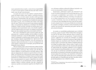 maior patrimônio dessas nações, a marca de sua singularidade
e a prova de que aquelas escolhas haviam sido feitas correta-
mente, uma vez que se perpetuaram.
As nações são assim um todo orgânico composto basica-
mente da relação sintética entre culturas e ambientes diversos.
Herder via nessa variedade original um plano urdido por Deus
para oferecer à Humanidade toda uma gama de possibilidades
de desenvolvimento. A manutenção das condições de autonomia
das nações era, pois, uma necessidade para manter esses desíg-
nios em vigor. É dentro dessa perspectiva que podemos entender
toda a sua oposição às dinâmicas de formação dos Estados
modernos. Criação artificial, instituidor de normas gerais e des-
respeitadoras das singularidades locais, esses Estados significa-
vam um empobrecimento das nações, na medida emque preten-
diam criar uma entidade hegemônica com modelos uniformes.
Esta seria a finalidade do gênio nacional, gênio este que
seria para ele o verdadeiro produtor da diversidade e da plena
realização intelectual e moral da Humanidade. Sua pregação
contra a colonização sejustifica pelos mesmos motivos. Ainda
que reconheça alguma superioridade nos "gêneros de vida"
desenvolvidos na Europa Ocidental, estes não poderiam ser
impostos indiscriminadamente à custa do esmagamento de
outras nações e sob pena de se corromper, pois perderiam suas
dimensões locais originais.
Tido por muitos como o pai do relativismo cultural, de fato
o discurso geral de Herder nos leva a desenvolver um raciocí-
nio de respeito às diferenças. Elas existem, pois são fruto de
formas orgânicas no relacionamento sociedade-natureza. Mas
não nos esqueçamos do contexto no qual ele desenvolveu suas
idéias, um momento de revalorização da cultura alemã, coloca-
da em face da hegemônica civilização francesa em face da que
pretendia ser o modelo universal de todas as culturas. Se havia,
pois, essa preocupação em resgatar a importância das culturas
locais, fundadas em um determinado contexto ambiental e
segundo valores e critérios culturais, isso não o impediu de
expressar opiniões extremamente negativas em relação às cul-
turas africanas e asiáticas, sobretudo àchinesa, inspirado certa-
mente nos preconceitos comuns à sua época.
Sintetizando, poderíamos repetir com Dumontl39 que
llerderfoi um dos inauguradores de uma ideologiaque terá a sua
continuação na modernidade e que consiste a ver o indivíduo
não como uma unidade autônoma, consciente e livre para acei-
lar ou refutar compromissos com base na análise racional como
o queria o Iluminismo, mas como um indivíduo que só existe
t:omo parte de uma comunidade de destino, fruto de uma especi-
ficidade cultural e local. A cultura para Herder tem um local que
llle é próprio e ontológico, território e cultura formando um todo
orgânico que necessita de autonomia para poder realizar seu
pleno desenvolvimento.
Ao estudar as mentalidades predominantes que evoluíram
na Europa a partir do século XVIII, Norbert Elias distinguiu o
que para ele são duas formas diferentes dessa evolução. Ele
aponta para os processos sociogenéticos "inequivocamente
opostos" implicados nos conceitos de civilização e de cultura
(Kultur). Civilização é a expressão da pretensa superioridade do
Ocidente erigida em consciência social. Exp1ime a idéia de um
progresso geral e il!eversível que conduz ao estabelecimento de
um código de condutas lógico, vütuoso e justo. O apelo à civili-
zação nos dois últimos séculos tem sido marcado pela suposição
da superioridade das sociedades ocidentais, de seu comporta-
mento, formador de uma Humanidade coesa, justa e equilibrada,
uma vez que se constitui por intermédio do respeito às regras
que delimitam as fronteiras da liberdadeindividual dentro de um
universo plural. De certa forma, esta consciência civilizatória é
vista como já alcançada pela maioria dos povos ocidentais,
devendo apenas ser expandida para que haja uma plena realiza-
ção da Humanidade em seu verdadeiro sentido.
139 Dumont, Louis. O individualismo: Uma perspectiva antropológica da ideologii1
modema, Rocco, Rio de Janeiro, 1985.
a&iu I()',
 
