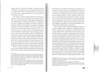 alguma maneira, o modelo comunitário se identifica com as
sociedades sem Estado, desde as comunidades primitivas até
as "sobreviventes" atuais, e o modelo societal estaria represen-
tado sempre que a regulamentação social se fizesse por meio
de estruturas estatais.l49
Em relação à extensão espacial, ainda nos dias atuais, na
Europa e nos EUA, fala-se comumente em sociedades ociden-
tais, vistas como individualistas, democráticas, estruturadas na
racionalidade lógica, nos direitos dos homens e dos cidadãos, e
nas outras sociedades não-ocidentais (orientais?), prenhes de
tradições, obedientes às hierarquias do prestígio e fundadas
sobretudo em laços comunitários. De fato, a despeito da
nomenclatura, a localização dessas unidades não segue uma
coerência cardeal, e o mundo Ocidental é identificado ao que,
em anos anteriores, era denominado como "mundo desenvolvi-
do". Já o que não é ocidental inclui a África, a América Latina
e a Ásia (sem o Japão), ou seja, constitui o que nas décadas pas-
sadas era conhecido como "mundo subdesenvolvido". Esta
classificação não deixa, aliás, de fazer eco também ao evolucio-
nismo, pois o mundo não.,ócidental é caracterizado pelo "atra-
so" de suas instiJpiç_g~s"icostumes. Veremos a seguir como um
dos problemas críticos da idéia de Gemeinschaft na sociologia
se relaciona exatamente à incipiente reflexão sobre o espaço.tso
Entre os autores modernos, L. Dumont pode ser visto
como um dos exemplos claros de inspiração nos conceitos de
Gesellschaft e Gemeinschaft, pois, de certa forma, retoma, por
149 Essa posição é bastante contestada. Para Clastres, por exemplo, não há uma ausên-
cia de espaço político nas sociedades sem Estado, mas uma forma de poder diferente,
que não está baseada na coerção ou no monopólio da violência legítima. Veja, por
exemplo, Clastres, P. "Copérnico e os selvagens", in Sociedade contra o Estado,
Francisco Alves, Rio de Janeiro, 1982.
150 Esse problema já foi profLmdamcnte examinado por Poche; suas conclusões, no
entanto, diferem das nossas, uma vez que concebemos que essas distinções binárias
podem ter grande valor analítico, desde que sejam vistas exclusivamente como mode-
lo. Poche, Bcrnard. L'espacefragmenté. Éléments pour une analyse sociologique de la
terriwrialité, L'Harmattan, Paris, 1996.
114 )IJl1
intermédio de seu conceito de ideologia, a perspectiva de
Tonnies. Não se trata mais de um comportamento baseado na
distinção de vontades individuais; para Dumont, as sociedades
se estruturam sob modelos de cultura, modelos estes que criam
bases de coerência globais.l5t Homo aequalis e homo hierar-
quicus correspondem aproximadamente à idéia de Gesells-
c.:haft e Gemeinschaft, respectivamente. Sociedades tradicio-
nais, da manutenção dos costumes, dos hábitos, das hierar-
quias, das diferenças, opõem-se assim à maior parte das socie-
dades modernas, que partem de uma base de igualdade da con-
dição humana, sendo formais e progressivas.
Há, no entanto, muitas críticas metodológicas relativas à
tipologia inspirada nesse modelo de oposição criado por
Tónnies. A primeira está construída em tomo da dúvida relativa
à organicidade natural e espontânea da Gemeinschaft, à sua
idéia de harmonia, concórdia e unanimidade coletiva. Muitos
são os que criticam essa pretensa homogeneidade. Gurvitch, por
exemplo; não acredita que o conceito de comunidade, o qual
repousa sobre a idéia de comunhão espontânea, possa caracteri-
zar qualquer conjunto social por inteiro, uma vez que assim se
faz tabula rasa da diversidade de investimentos e interesses que
cercam este aparente consenso.l52 Boudondesconfia de que este
modelo globalizante possa de alguma forma ter poder explicati-
vo e ressalta que sob essas pressuposições analíticas, que traba-
lham segundo uma perspectiva holística, as imagens concep-
tuais são, na verdade, sempre simplistas. Para ele, nenhum
grupo social pode ser visto sob o ponto de vista de uma totalida-
de coerente, uma vez que pode despir os atores sociais de toda
iniciativa.t53 Ele faz assim eco às hesitações de Parsons, na uti-
151 Dumont, L. Homo hierarquicus: Le systeme des castes et ses implications,
Gallimard, Paris, 1979, e Homo aequalis: Genese et épanouissement de l'idéologie
éronomique, Gallimard, Paris, 1977.
1s2 Gurvitch, G. La vocation actuelle de la sociologie, PUF, Paris, 1963.
JSJ Boudon, R. "[ndividualisme et holisme dans les sciences sociales", in Sur L'indi-
vidualisme, Birnbaum, P. & Leca J. (dir.), Presses de la Fondation Nationale des
Sciences Politiques, Paris, 1991, pp. I09-31.
 